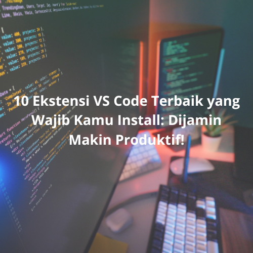 10 Ekstensi VS Code Terbaik yang Wajib Kamu Install: Dijamin Makin Produktif!